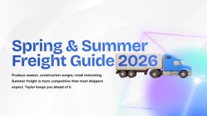 Spring and Summer Freight Guide 2026 graphic featuring a blue semi truck. Text reads: “Produce season, construction surges, retail restocking. Summer freight is more competitive than most shippers expect. Taylor keeps you ahead of it.”